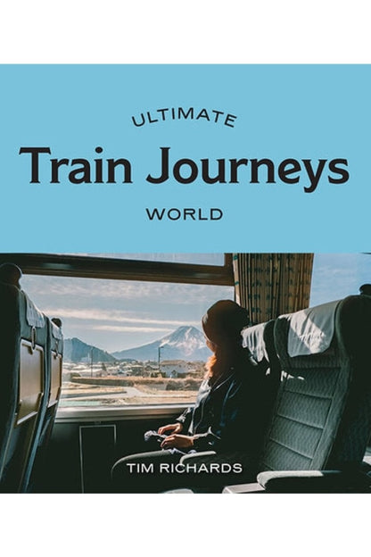ULTIMATE TRAIN JOURNEYS: WORLD BY TIM RICHARDS